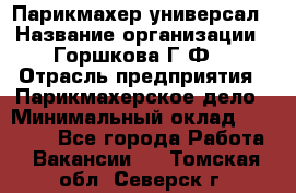 Парикмахер-универсал › Название организации ­ Горшкова Г.Ф. › Отрасль предприятия ­ Парикмахерское дело › Минимальный оклад ­ 40 000 - Все города Работа » Вакансии   . Томская обл.,Северск г.